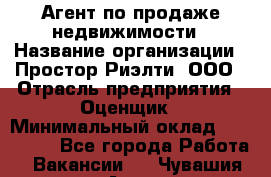 Агент по продаже недвижимости › Название организации ­ Простор-Риэлти, ООО › Отрасль предприятия ­ Оценщик › Минимальный оклад ­ 140 000 - Все города Работа » Вакансии   . Чувашия респ.,Алатырь г.